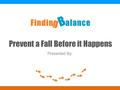 Prevent a Fall Before it Happens Presented By:. 2 2 What do they have in common?