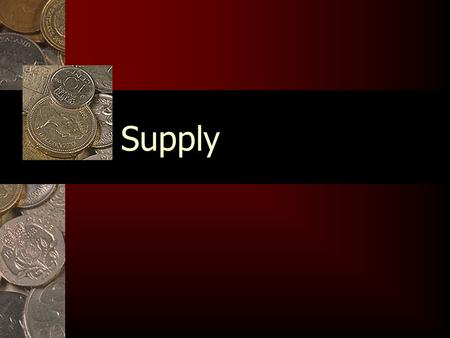 Supply. What is Supply? Supply is how much a firm is willing and able to sell at every given price. Supply is how much a firm is willing and able to sell.