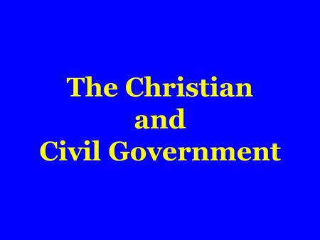 The Christian and Civil Government.  Ordained of God  Romans 13:1,2  No certain form of government  Purpose of  Promote good; protect doer of good.