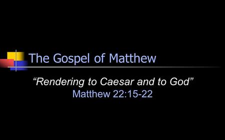 The Gospel of Matthew “Rendering to Caesar and to God” Matthew 22:15-22.