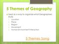 5 Themes of Geography  Used as a way to organize what Geographers study 1. Location 2. Place 3. Region 4. Movement 5. Human-Environment Interaction 5.