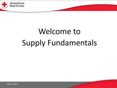 Welcome to Supply Fundamentals April, 2015. Introductions Name Current role in the Red Cross What do you think Supply does during a disaster operation?