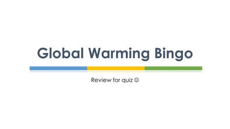 Review for quiz Global Warming Bingo.  Create a 4x4 chart.  In each box, put one of the following words. You can choose any word for any box. How It.