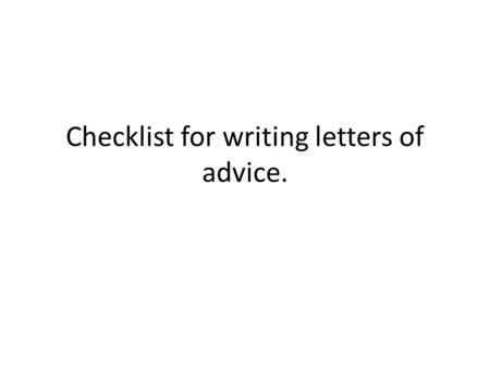 Checklist for writing letters of advice.. Tell them how you know about the problem. I got your message telling me about your problems with… Your cousin,