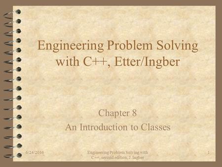 6/24/2016Engineering Problem Solving with C++, second edition, J. Ingber 1 Engineering Problem Solving with C++, Etter/Ingber Chapter 8 An Introduction.