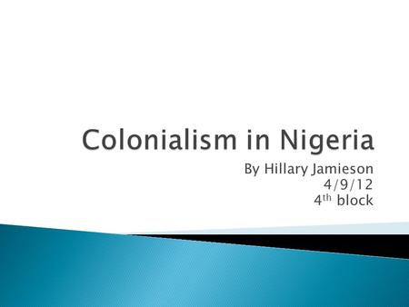 By Hillary Jamieson 4/9/12 4 th block.  Started in the 1800’s  Stopped on October 1, 1960  October 1, 1960: Nigeria gained its independence.