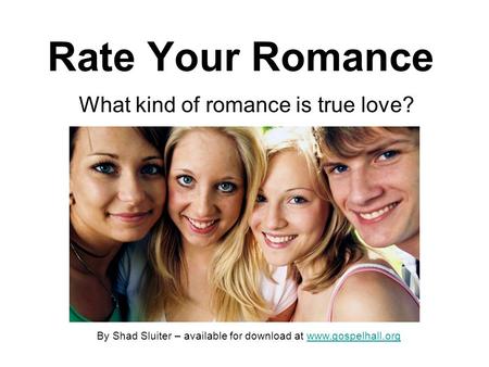 Rate Your Romance What kind of romance is true love? By Shad Sluiter – available for download at www.gospelhall.orgwww.gospelhall.org.