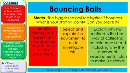 Analyse your results, displaying the data appropriately Explain your results (PEE) and critically evaluate ways to improve your data Outcomes Recall how.