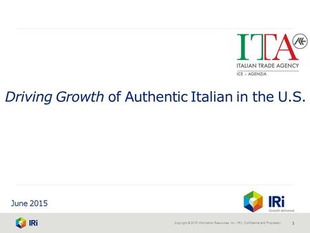 Copyright © 2015 Information Resources, Inc. (IRI). Confidential and Proprietary. 1 June 2015 Driving Growth of Authentic Italian in the U.S.