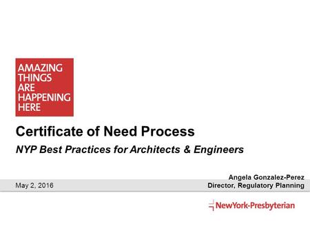 Certificate of Need Process NYP Best Practices for Architects & Engineers May 2, 2016 Angela Gonzalez-Perez Director, Regulatory Planning.