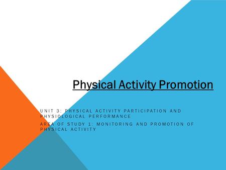 UNIT 3: PHYSICAL ACTIVITY PARTICIPATION AND PHYSIOLOGICAL PERFORMANCE AREA OF STUDY 1: MONITORING AND PROMOTION OF PHYSICAL ACTIVITY Physical Activity.