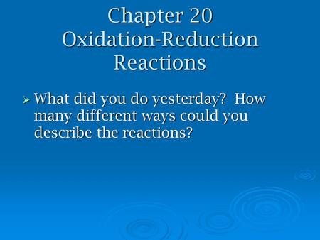 Chapter 20 Oxidation-Reduction Reactions  What did you do yesterday? How many different ways could you describe the reactions?