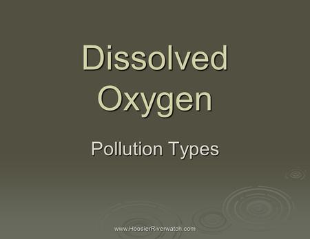 Www.HoosierRiverwatch.com Dissolved Oxygen Pollution Types.