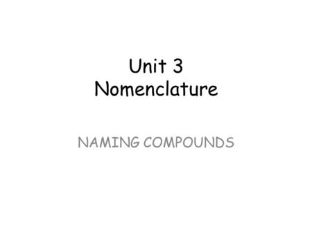 Unit 3 Nomenclature NAMING COMPOUNDS. Nomenclature: Naming Compounds There are 2 main types of binary compound: compounds composed of 2 or more elements.