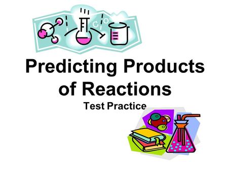 Predicting Products of Reactions Test Practice. Synthesis and Decomposition Objectives: Given the reactants, predict the products for synthesis and decomposition.