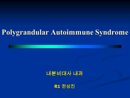 Polygrandular Autoimmune Syndrome 내분비대사 내과 R1 권성진.