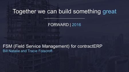 Together we can build something great FORWARD | 2016 FSM (Field Service Management) for contractERP Bill Natalie and Tracie Folscroft.