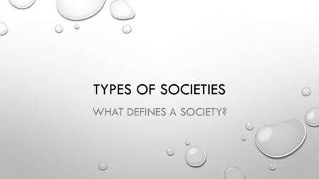 TYPES OF SOCIETIES WHAT DEFINES A SOCIETY?. SOCIETY IS ANY GROUP OF PEOPLE LIVING WITHIN DEFINED TERRITORIAL BORDERS AND WHO SHARE AC COMMON CULTURE.