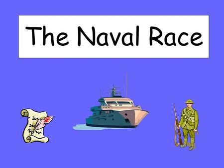 The Naval Race. What you will learn today: Explain why Britain wanted to have a large navy Explain why Germany wanted to build a rival navy Describe Britain’s.