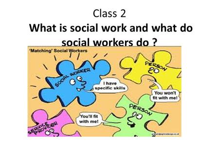 Class 2 What is social work and what do social workers do ?