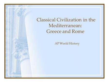 Classical Civilization in the Mediterranean: Greece and Rome AP World History.