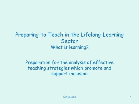 Preparing to Teach in the Lifelong Learning Sector What is learning? Preparation for the analysis of effective teaching strategies which promote and support.