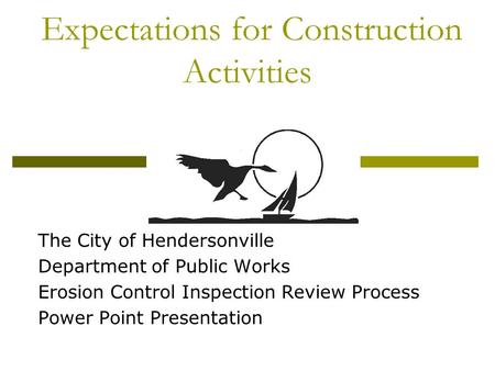 Expectations for Construction Activities The City of Hendersonville Department of Public Works Erosion Control Inspection Review Process Power Point Presentation.