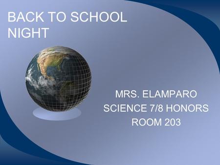 BACK TO SCHOOL NIGHT MRS. ELAMPARO SCIENCE 7/8 HONORS ROOM 203.