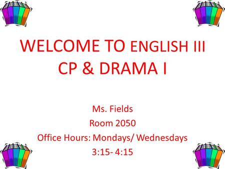 WELCOME TO ENGLISH III CP & DRAMA I Ms. Fields Room 2050 Office Hours: Mondays/ Wednesdays 3:15- 4:15.