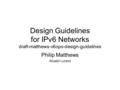 Design Guidelines for IPv6 Networks draft-matthews-v6ops-design-guidelines Philip Matthews Alcatel-Lucent.