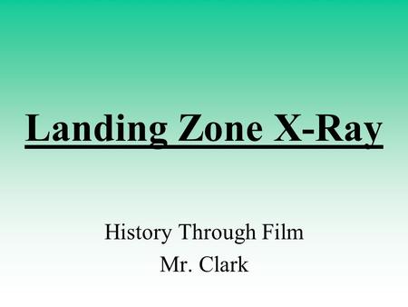 Landing Zone X-Ray History Through Film Mr. Clark.