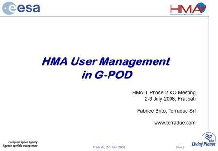 Frascati, 2-3 July 2008 Slide 1 HMA User Management in G-POD HMA-T Phase 2 KO Meeting 2-3 July 2008, Frascati Fabrice Brito, Terradue Srl www.terradue.com.