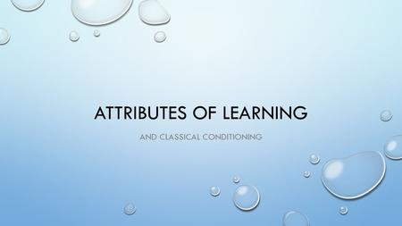 ATTRIBUTES OF LEARNING AND CLASSICAL CONDITIONING.