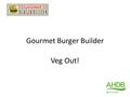 Gourmet Burger Builder Veg Out!. The Challenge Create a burger with fruit and vegetables to add colour, flavour and texture. 2.