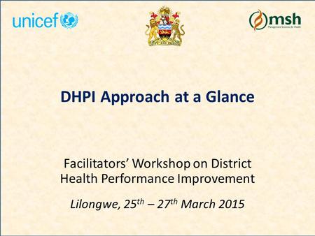 DHPI Approach at a Glance Facilitators’ Workshop on District Health Performance Improvement Lilongwe, 25 th – 27 th March 2015.