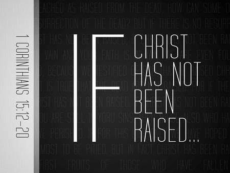 “But if it is preached that Christ has been raised from the dead, how can some of you say that there is no resurrection of the dead? If there is no resurrection.