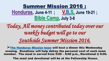 Summer Mission 2016 : Honduras, June 4-11 ; V.B.S. June 19-21 ; Bible Camp, July 3-8 Today, All money contributed today over our weekly budget will go.