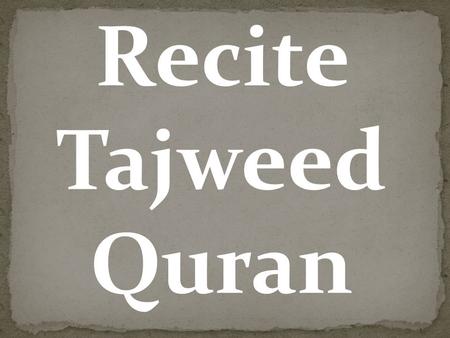 Recite Tajweed Quran. We can even help you to recite tajweed Quran, either in a group or individually.