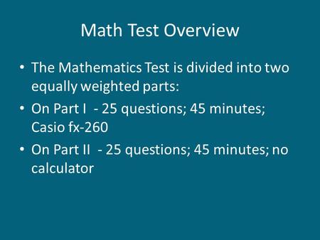 Math Test Overview The Mathematics Test is divided into two equally weighted parts: On Part I - 25 questions; 45 minutes; Casio fx-260 On Part II - 25.