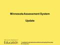 Minnesota Assessment System Update “Leading for educational excellence and equity. Every day for every one.”