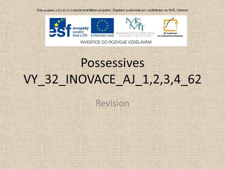 Possessives VY_32_INOVACE_AJ_1,2,3,4_62 Revision Č í slo projektu: CZ.1.07./1.5.00/34.0938 Č í slo projektu: CZ.1.07./1.5.00/34.0938 Název projektu: Zlepšení.