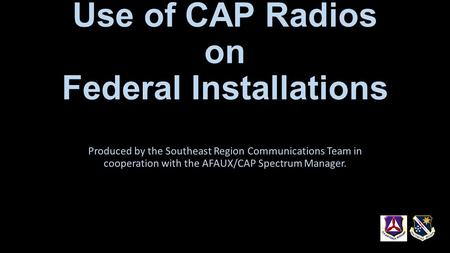 Use of CAP Radios on Federal Installations Produced by the Southeast Region Communications Team in cooperation with the AFAUX/CAP Spectrum Manager.