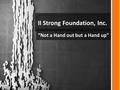 II Strong Foundation, Inc. “Not a Hand out but a Hand up”