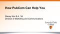 Stacey Kim B.A. ’94 Director of Marketing and Communications How PubCom Can Help You.