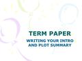 TERM PAPER WRITING YOUR INTRO AND PLOT SUMMARY. INTRODUCTION QUIZ 1.What is the most important part of your introduction? 2.Why? 3.What else needs to.