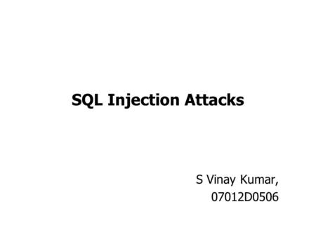 SQL Injection Attacks S Vinay Kumar, 07012D0506. Outline SQL Injection ? Classification of Attacks Attack Techniques Prevention Techniques Conclusion.