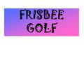 FRISBEE GOLF. you will need at least one Frisbee and one player How to Play Frisbee Golf Step #1.