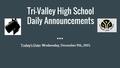 Tri-Valley High School Daily Announcements Today’s Date: Wednesday, December 9th, 2015.