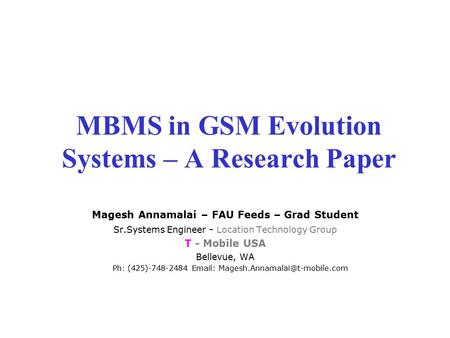 MBMS in GSM Evolution Systems – A Research Paper Magesh Annamalai – FAU Feeds – Grad Student Sr.Systems Engineer - Location Technology Group T - Mobile.