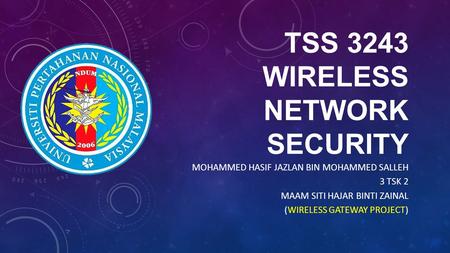 TSS 3243 WIRELESS NETWORK SECURITY MOHAMMED HASIF JAZLAN BIN MOHAMMED SALLEH 3 TSK 2 MAAM SITI HAJAR BINTI ZAINAL (WIRELESS GATEWAY PROJECT)